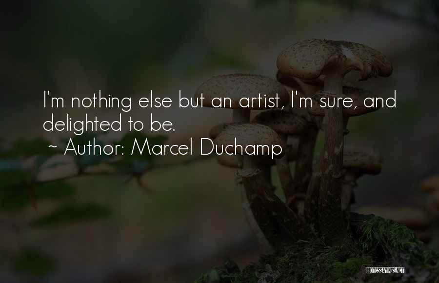 Marcel Duchamp Quotes: I'm Nothing Else But An Artist, I'm Sure, And Delighted To Be.