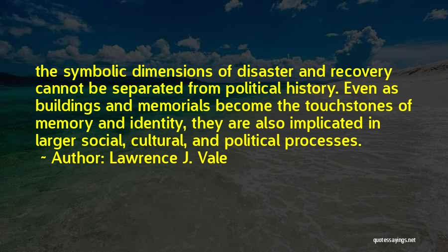 Lawrence J. Vale Quotes: The Symbolic Dimensions Of Disaster And Recovery Cannot Be Separated From Political History. Even As Buildings And Memorials Become The