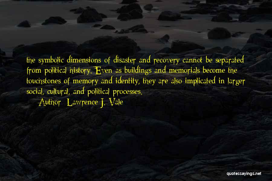 Lawrence J. Vale Quotes: The Symbolic Dimensions Of Disaster And Recovery Cannot Be Separated From Political History. Even As Buildings And Memorials Become The