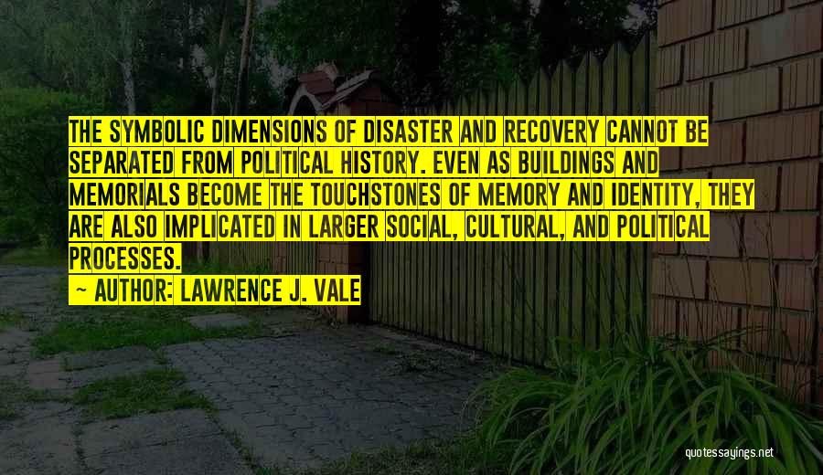 Lawrence J. Vale Quotes: The Symbolic Dimensions Of Disaster And Recovery Cannot Be Separated From Political History. Even As Buildings And Memorials Become The
