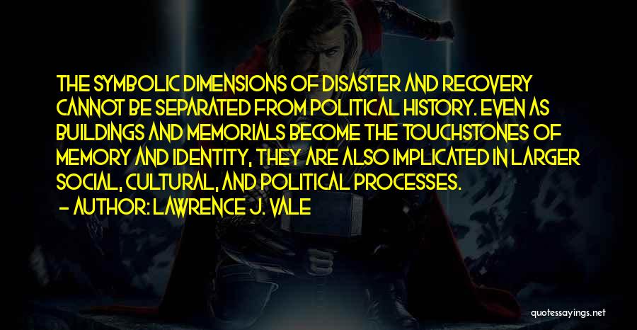 Lawrence J. Vale Quotes: The Symbolic Dimensions Of Disaster And Recovery Cannot Be Separated From Political History. Even As Buildings And Memorials Become The