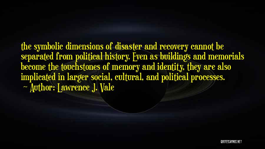 Lawrence J. Vale Quotes: The Symbolic Dimensions Of Disaster And Recovery Cannot Be Separated From Political History. Even As Buildings And Memorials Become The