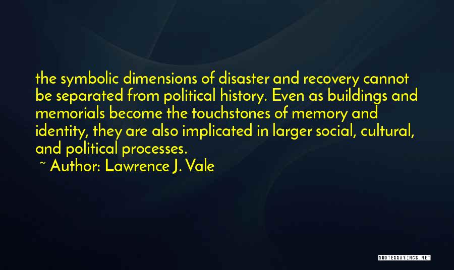 Lawrence J. Vale Quotes: The Symbolic Dimensions Of Disaster And Recovery Cannot Be Separated From Political History. Even As Buildings And Memorials Become The