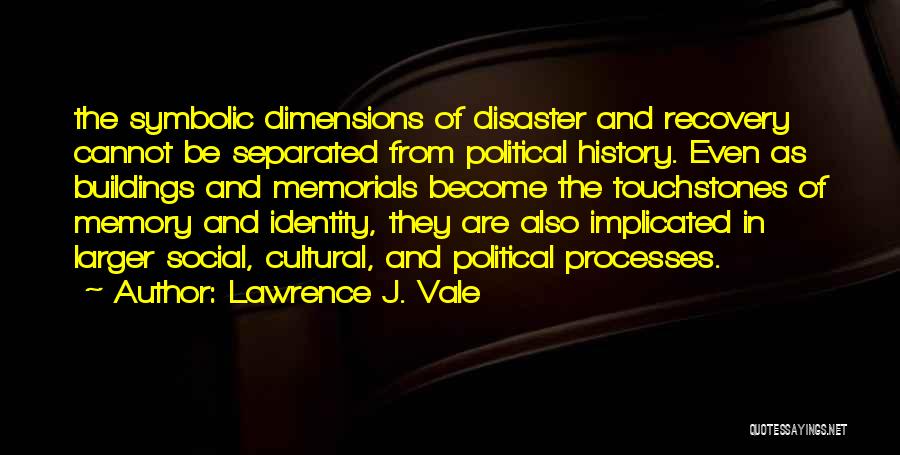 Lawrence J. Vale Quotes: The Symbolic Dimensions Of Disaster And Recovery Cannot Be Separated From Political History. Even As Buildings And Memorials Become The