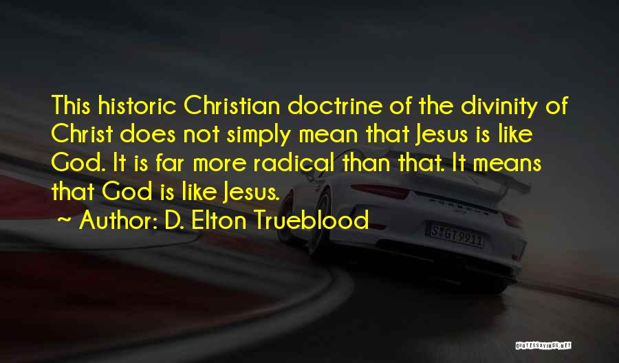 D. Elton Trueblood Quotes: This Historic Christian Doctrine Of The Divinity Of Christ Does Not Simply Mean That Jesus Is Like God. It Is