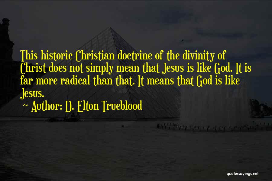 D. Elton Trueblood Quotes: This Historic Christian Doctrine Of The Divinity Of Christ Does Not Simply Mean That Jesus Is Like God. It Is