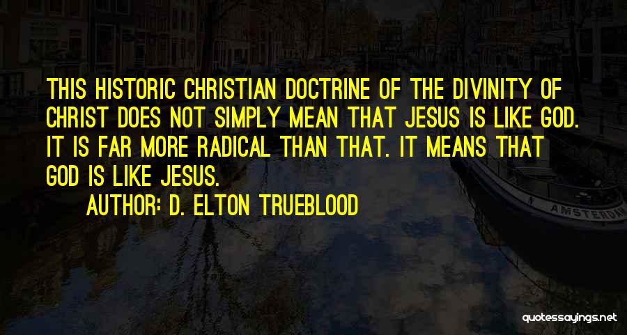 D. Elton Trueblood Quotes: This Historic Christian Doctrine Of The Divinity Of Christ Does Not Simply Mean That Jesus Is Like God. It Is