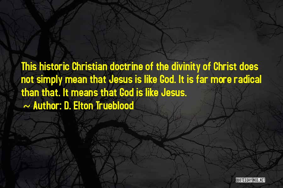 D. Elton Trueblood Quotes: This Historic Christian Doctrine Of The Divinity Of Christ Does Not Simply Mean That Jesus Is Like God. It Is