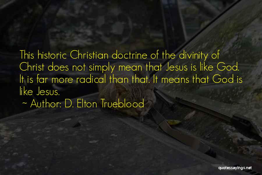 D. Elton Trueblood Quotes: This Historic Christian Doctrine Of The Divinity Of Christ Does Not Simply Mean That Jesus Is Like God. It Is