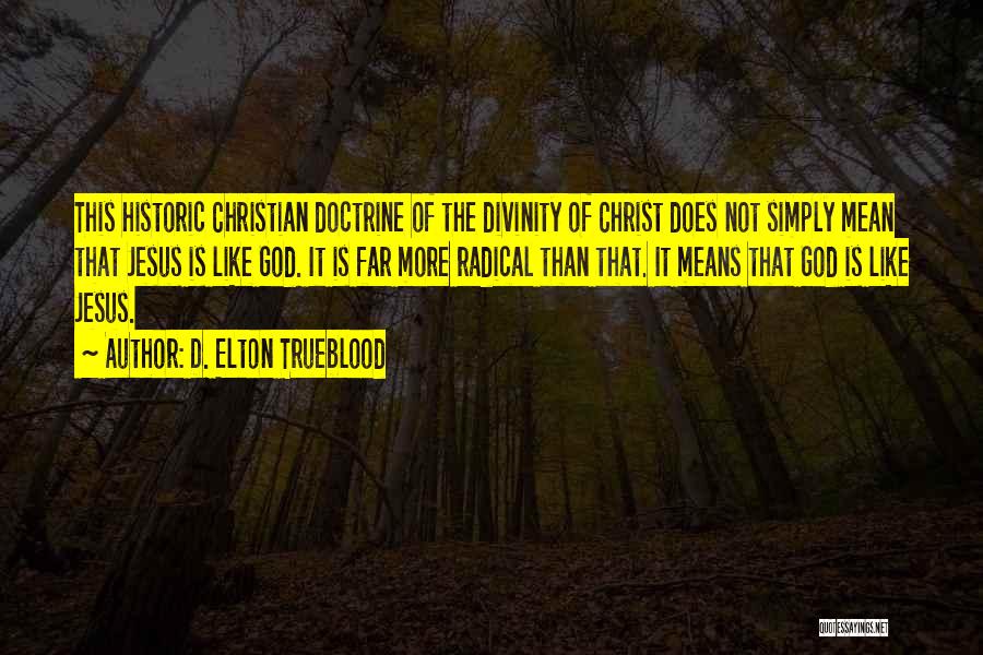 D. Elton Trueblood Quotes: This Historic Christian Doctrine Of The Divinity Of Christ Does Not Simply Mean That Jesus Is Like God. It Is