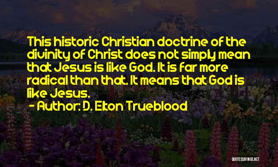 D. Elton Trueblood Quotes: This Historic Christian Doctrine Of The Divinity Of Christ Does Not Simply Mean That Jesus Is Like God. It Is