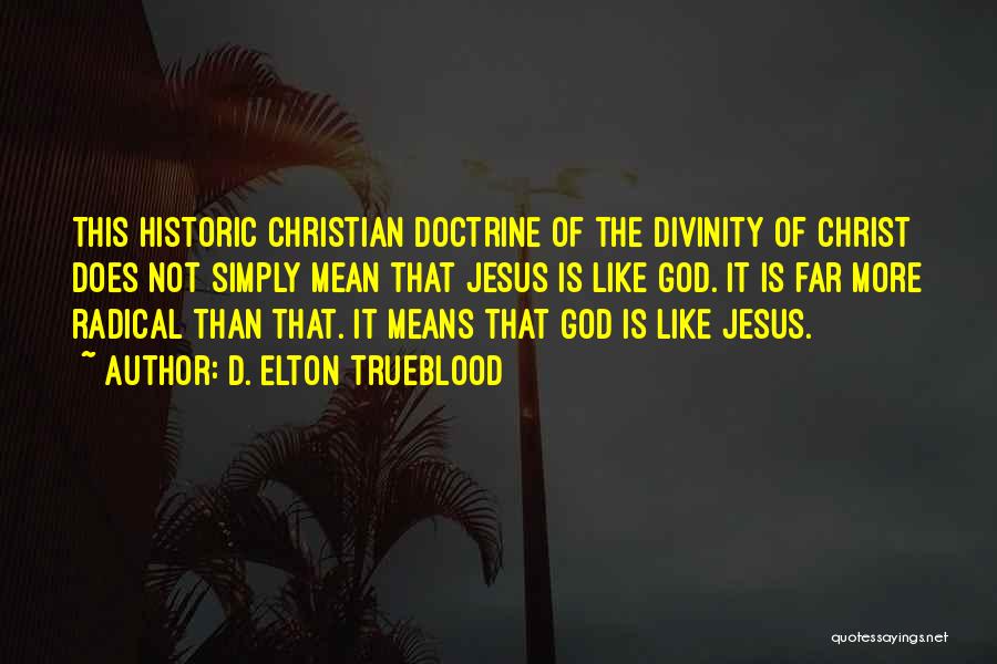 D. Elton Trueblood Quotes: This Historic Christian Doctrine Of The Divinity Of Christ Does Not Simply Mean That Jesus Is Like God. It Is