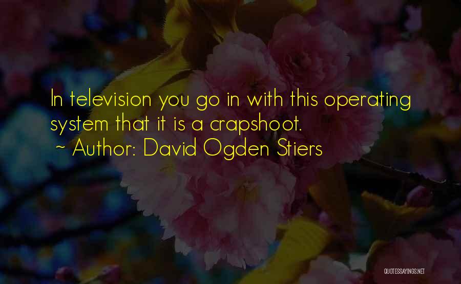 David Ogden Stiers Quotes: In Television You Go In With This Operating System That It Is A Crapshoot.