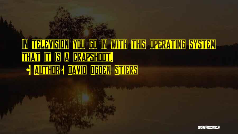 David Ogden Stiers Quotes: In Television You Go In With This Operating System That It Is A Crapshoot.