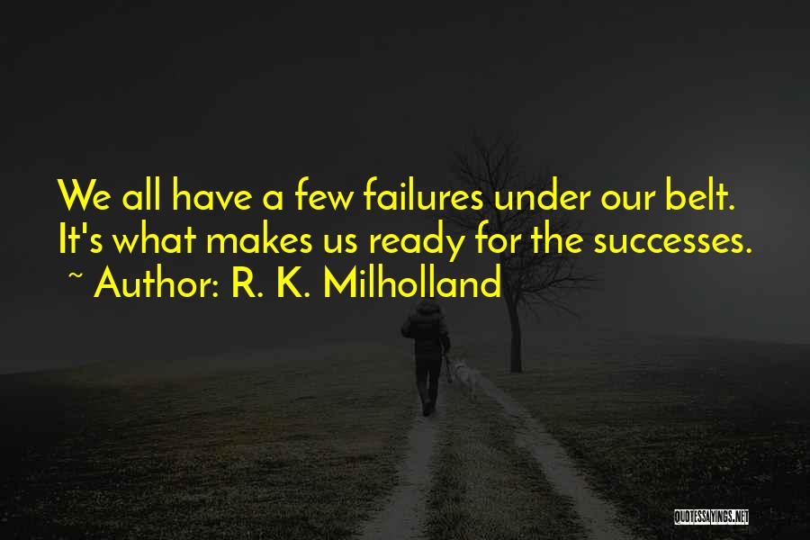 R. K. Milholland Quotes: We All Have A Few Failures Under Our Belt. It's What Makes Us Ready For The Successes.
