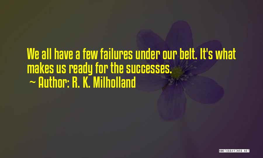 R. K. Milholland Quotes: We All Have A Few Failures Under Our Belt. It's What Makes Us Ready For The Successes.