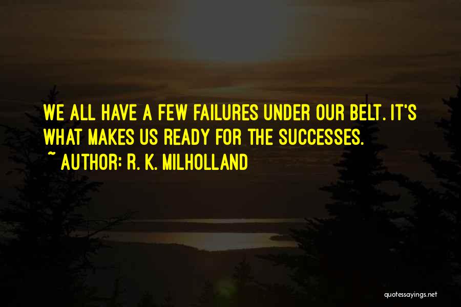 R. K. Milholland Quotes: We All Have A Few Failures Under Our Belt. It's What Makes Us Ready For The Successes.