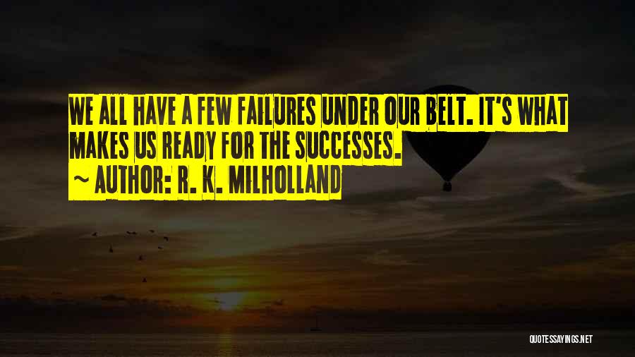R. K. Milholland Quotes: We All Have A Few Failures Under Our Belt. It's What Makes Us Ready For The Successes.