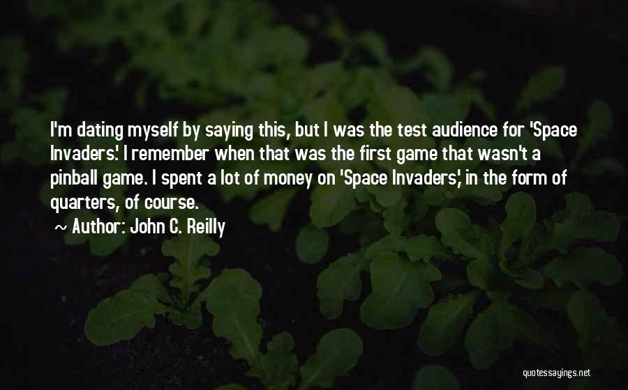 John C. Reilly Quotes: I'm Dating Myself By Saying This, But I Was The Test Audience For 'space Invaders.' I Remember When That Was