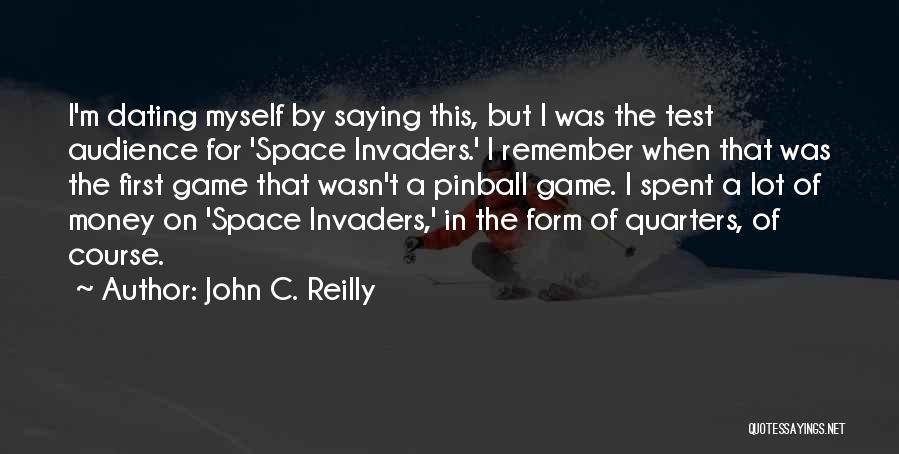 John C. Reilly Quotes: I'm Dating Myself By Saying This, But I Was The Test Audience For 'space Invaders.' I Remember When That Was