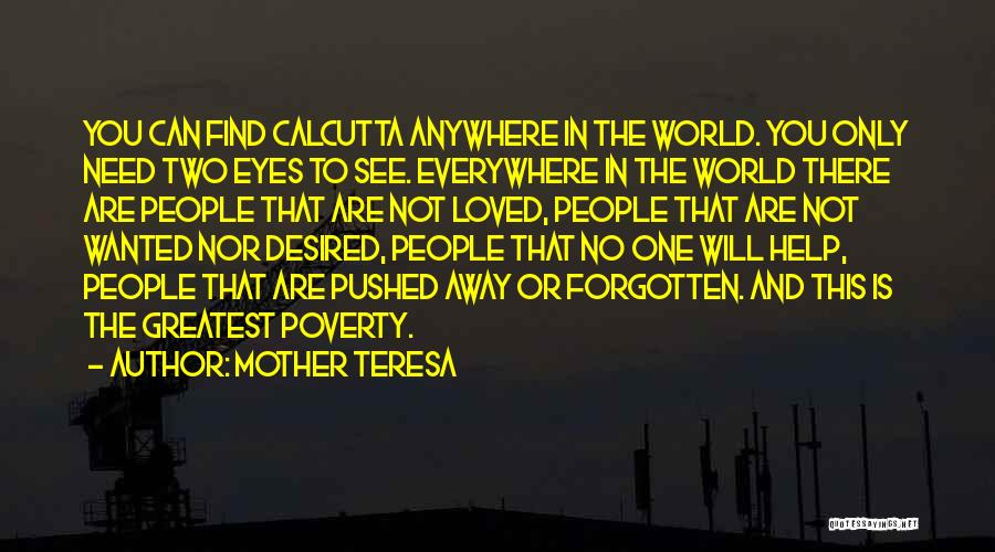 Mother Teresa Quotes: You Can Find Calcutta Anywhere In The World. You Only Need Two Eyes To See. Everywhere In The World There