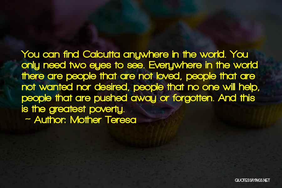 Mother Teresa Quotes: You Can Find Calcutta Anywhere In The World. You Only Need Two Eyes To See. Everywhere In The World There