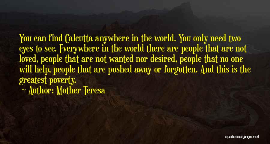 Mother Teresa Quotes: You Can Find Calcutta Anywhere In The World. You Only Need Two Eyes To See. Everywhere In The World There