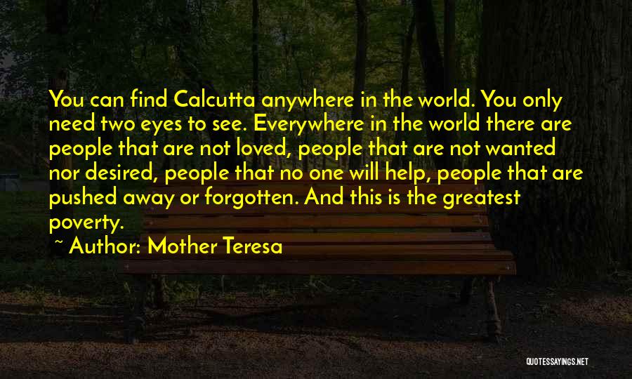 Mother Teresa Quotes: You Can Find Calcutta Anywhere In The World. You Only Need Two Eyes To See. Everywhere In The World There