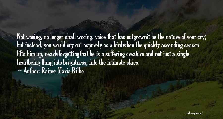 Rainer Maria Rilke Quotes: Not Wooing, No Longer Shall Wooing, Voice That Has Outgrownit Be The Nature Of Your Cry; But Instead, You Would