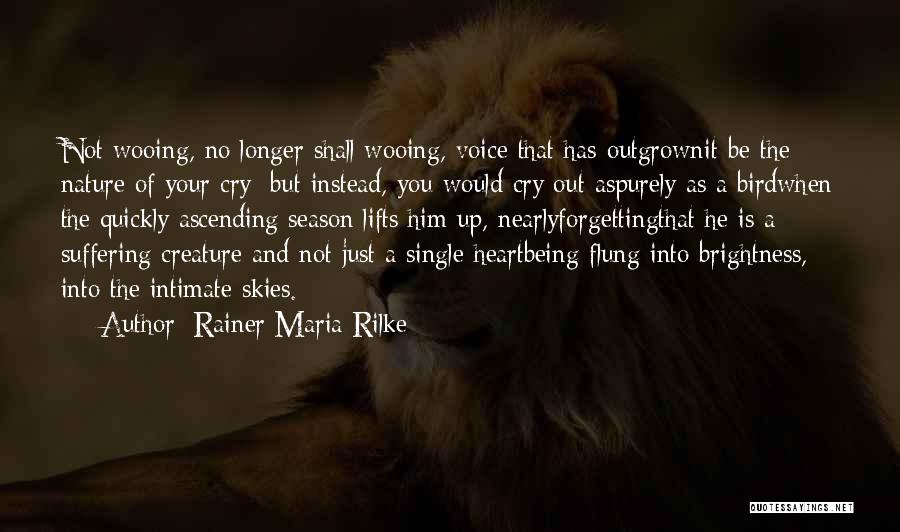 Rainer Maria Rilke Quotes: Not Wooing, No Longer Shall Wooing, Voice That Has Outgrownit Be The Nature Of Your Cry; But Instead, You Would