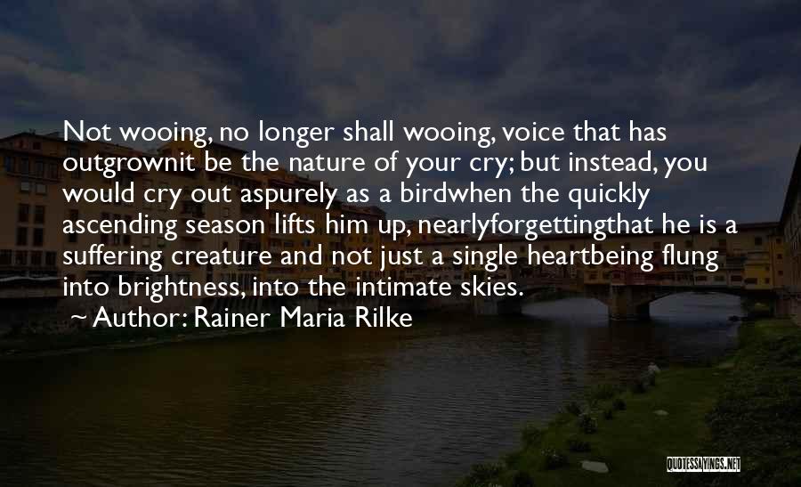 Rainer Maria Rilke Quotes: Not Wooing, No Longer Shall Wooing, Voice That Has Outgrownit Be The Nature Of Your Cry; But Instead, You Would