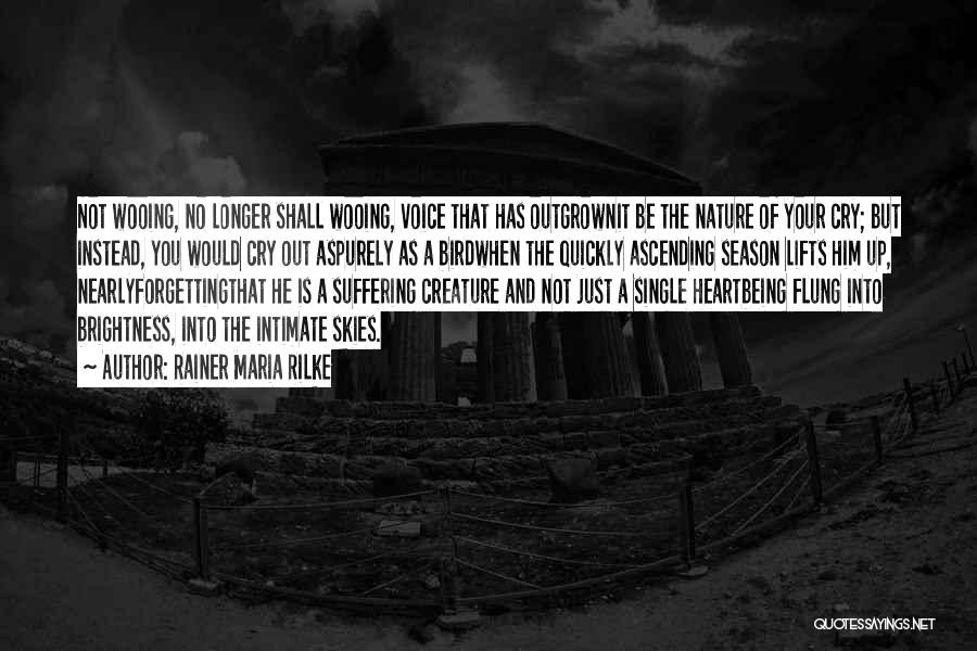 Rainer Maria Rilke Quotes: Not Wooing, No Longer Shall Wooing, Voice That Has Outgrownit Be The Nature Of Your Cry; But Instead, You Would