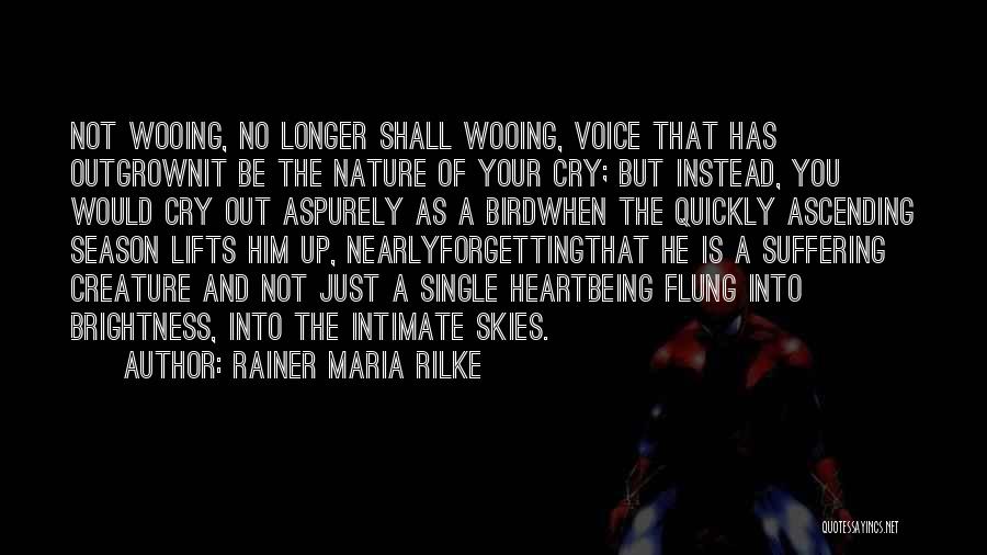 Rainer Maria Rilke Quotes: Not Wooing, No Longer Shall Wooing, Voice That Has Outgrownit Be The Nature Of Your Cry; But Instead, You Would