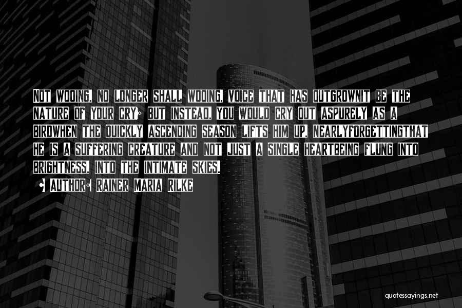 Rainer Maria Rilke Quotes: Not Wooing, No Longer Shall Wooing, Voice That Has Outgrownit Be The Nature Of Your Cry; But Instead, You Would
