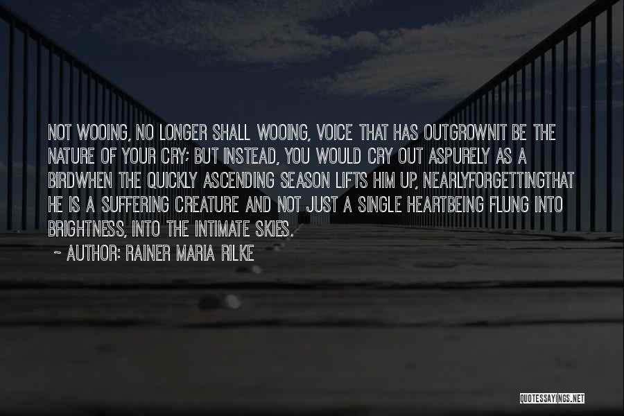 Rainer Maria Rilke Quotes: Not Wooing, No Longer Shall Wooing, Voice That Has Outgrownit Be The Nature Of Your Cry; But Instead, You Would