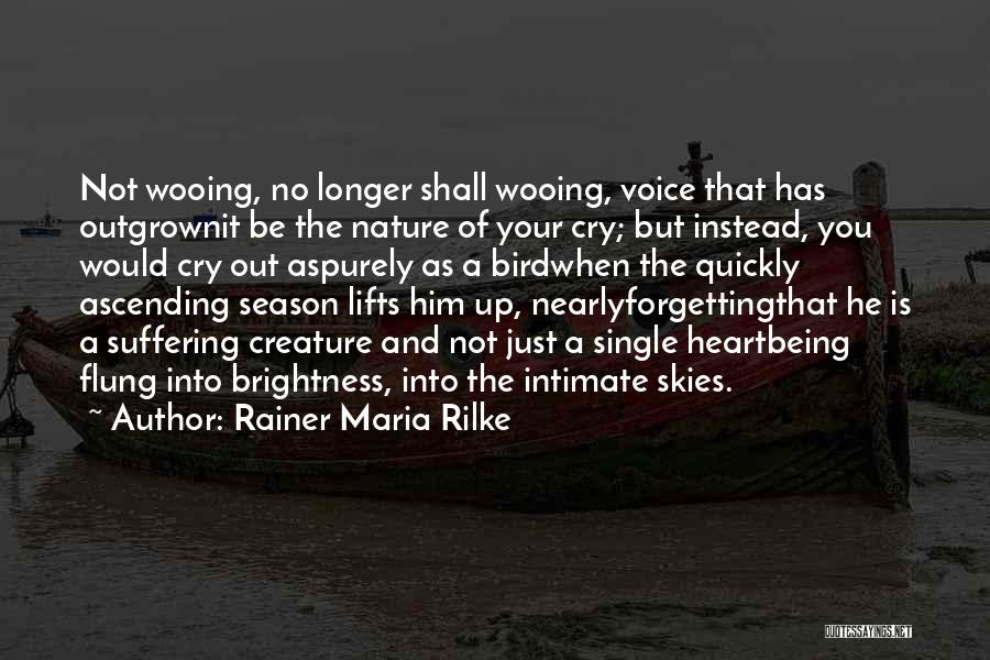 Rainer Maria Rilke Quotes: Not Wooing, No Longer Shall Wooing, Voice That Has Outgrownit Be The Nature Of Your Cry; But Instead, You Would