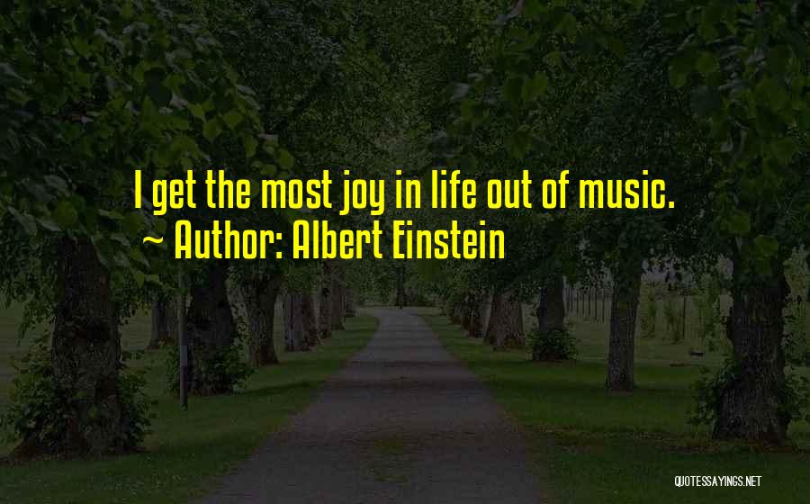 Albert Einstein Quotes: I Get The Most Joy In Life Out Of Music.