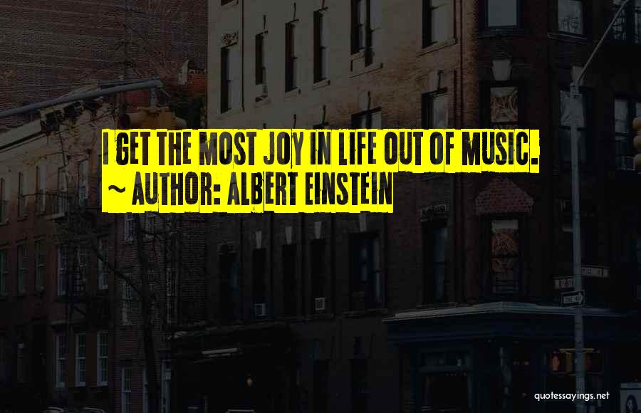 Albert Einstein Quotes: I Get The Most Joy In Life Out Of Music.