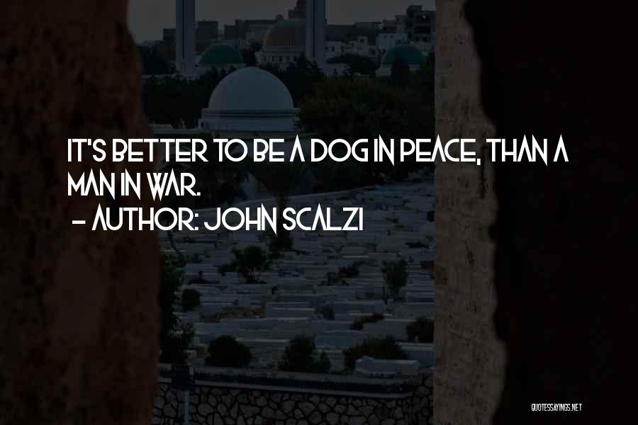 John Scalzi Quotes: It's Better To Be A Dog In Peace, Than A Man In War.