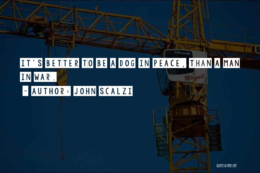 John Scalzi Quotes: It's Better To Be A Dog In Peace, Than A Man In War.