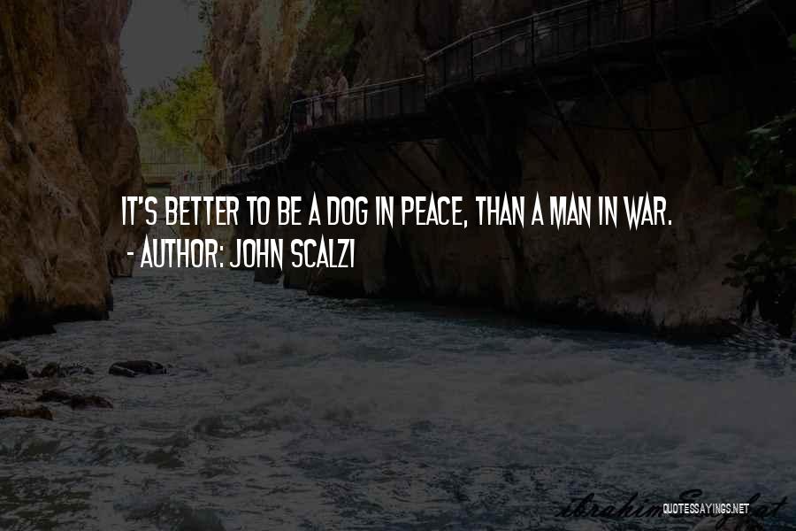 John Scalzi Quotes: It's Better To Be A Dog In Peace, Than A Man In War.