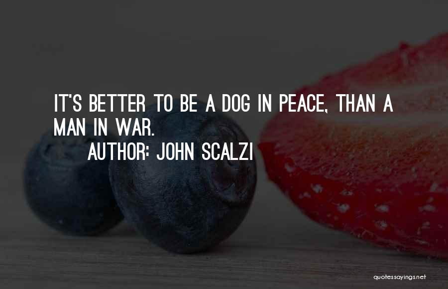 John Scalzi Quotes: It's Better To Be A Dog In Peace, Than A Man In War.
