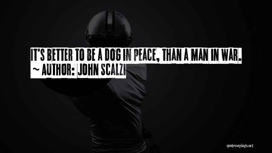 John Scalzi Quotes: It's Better To Be A Dog In Peace, Than A Man In War.