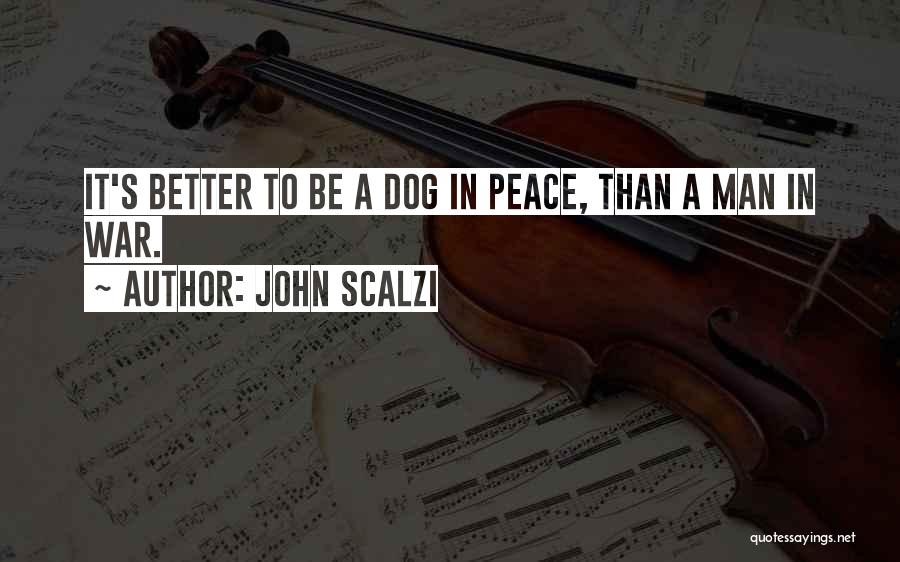 John Scalzi Quotes: It's Better To Be A Dog In Peace, Than A Man In War.