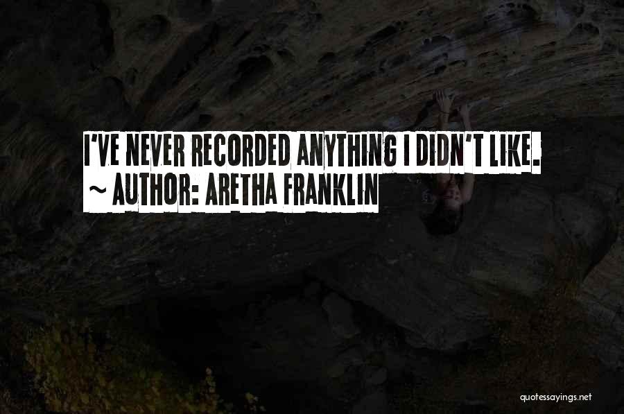 Aretha Franklin Quotes: I've Never Recorded Anything I Didn't Like.