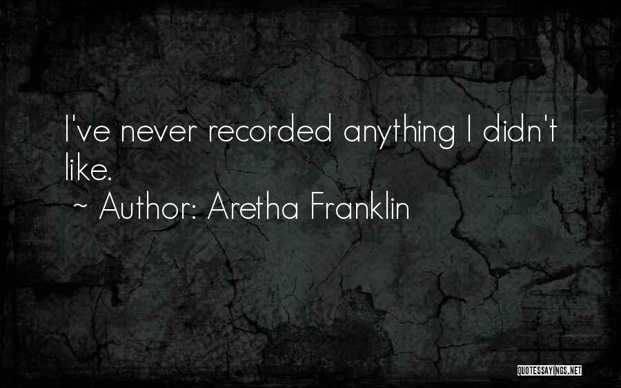 Aretha Franklin Quotes: I've Never Recorded Anything I Didn't Like.