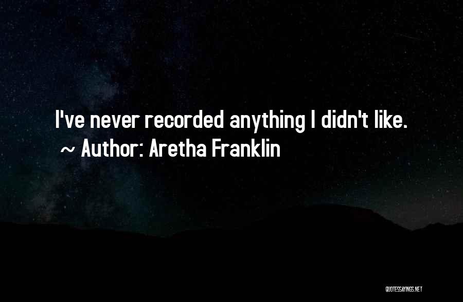 Aretha Franklin Quotes: I've Never Recorded Anything I Didn't Like.