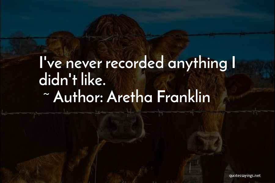 Aretha Franklin Quotes: I've Never Recorded Anything I Didn't Like.