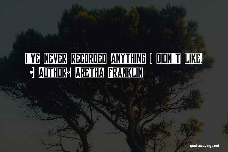 Aretha Franklin Quotes: I've Never Recorded Anything I Didn't Like.