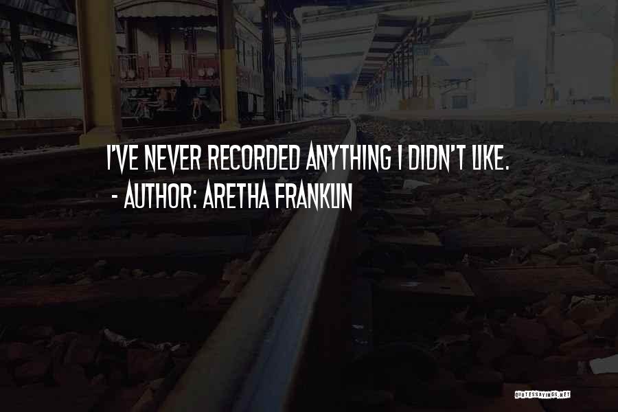 Aretha Franklin Quotes: I've Never Recorded Anything I Didn't Like.